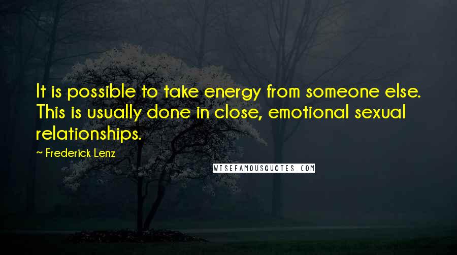 Frederick Lenz Quotes: It is possible to take energy from someone else. This is usually done in close, emotional sexual relationships.
