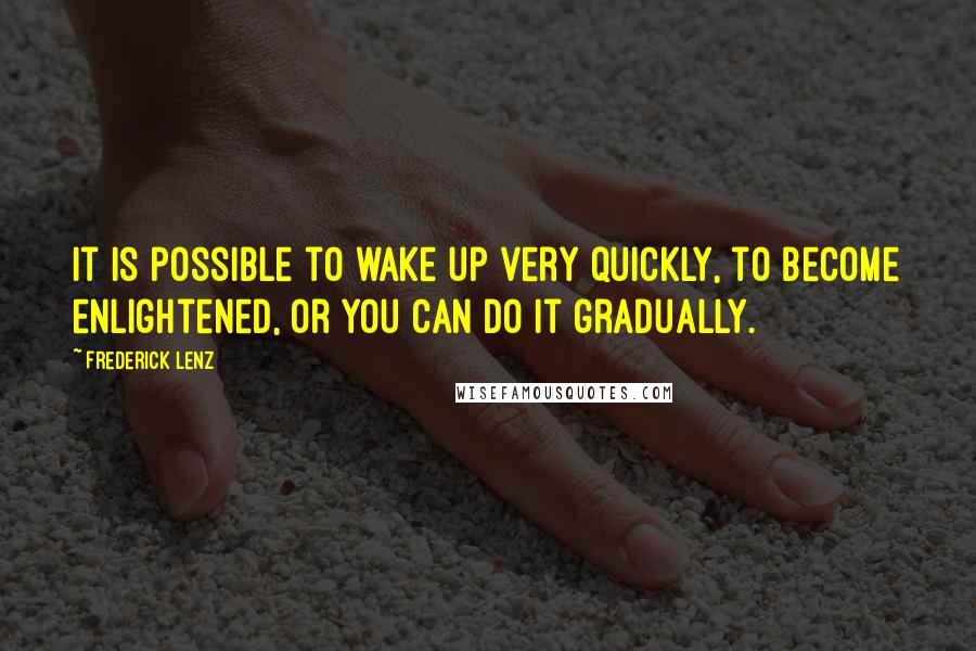 Frederick Lenz Quotes: It is possible to wake up very quickly, to become enlightened, or you can do it gradually.