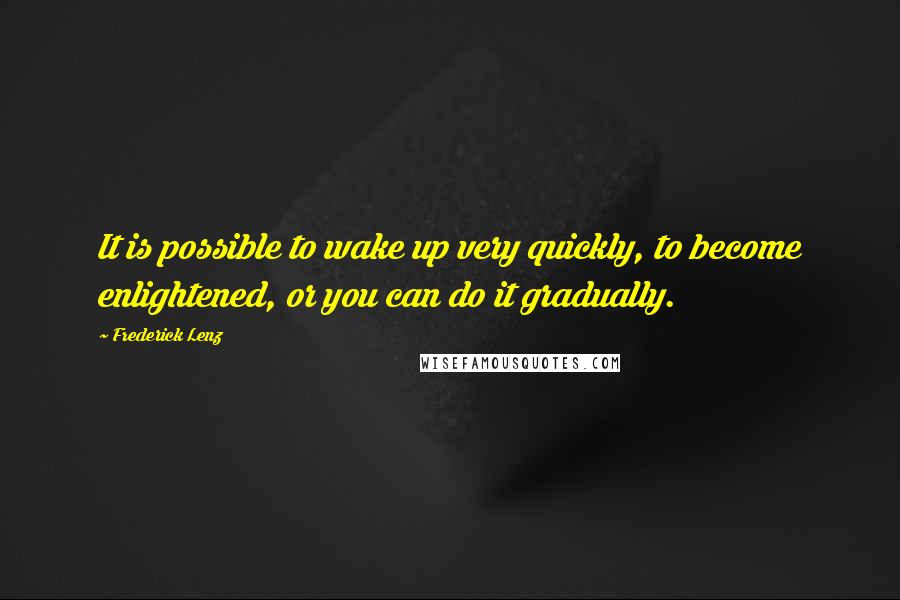 Frederick Lenz Quotes: It is possible to wake up very quickly, to become enlightened, or you can do it gradually.