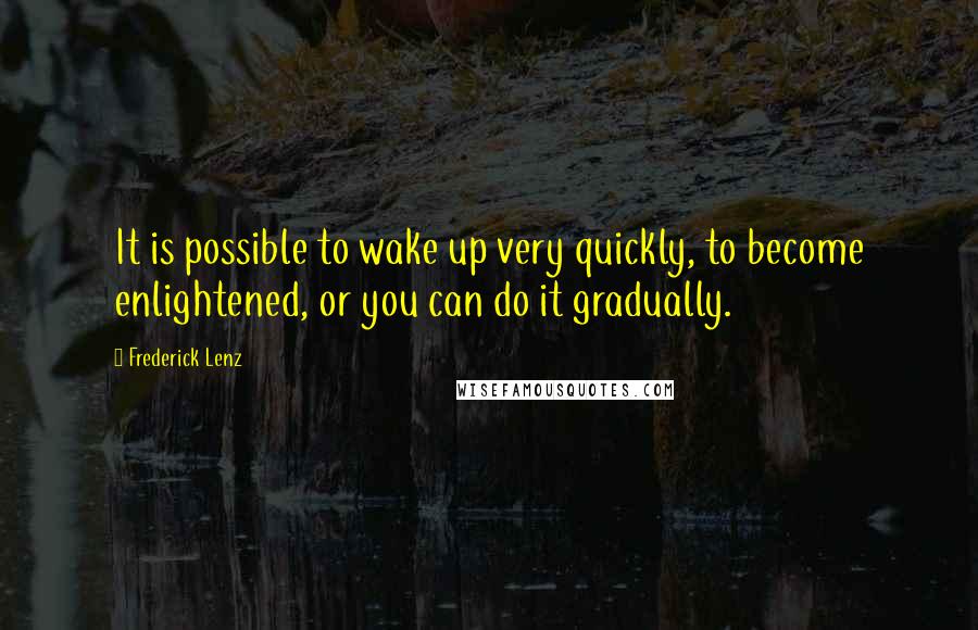 Frederick Lenz Quotes: It is possible to wake up very quickly, to become enlightened, or you can do it gradually.
