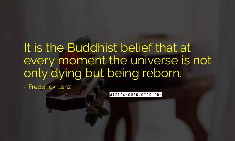 Frederick Lenz Quotes: It is the Buddhist belief that at every moment the universe is not only dying but being reborn.