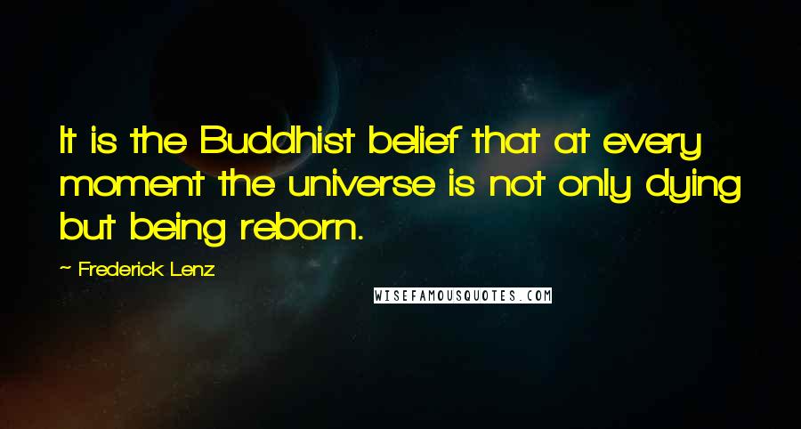 Frederick Lenz Quotes: It is the Buddhist belief that at every moment the universe is not only dying but being reborn.