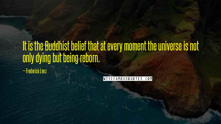 Frederick Lenz Quotes: It is the Buddhist belief that at every moment the universe is not only dying but being reborn.