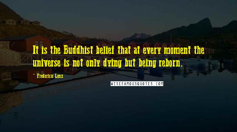 Frederick Lenz Quotes: It is the Buddhist belief that at every moment the universe is not only dying but being reborn.