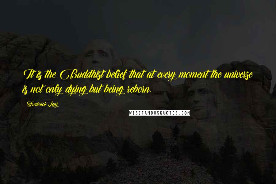 Frederick Lenz Quotes: It is the Buddhist belief that at every moment the universe is not only dying but being reborn.