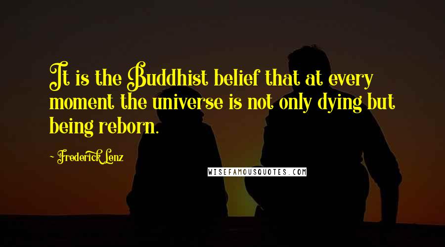 Frederick Lenz Quotes: It is the Buddhist belief that at every moment the universe is not only dying but being reborn.