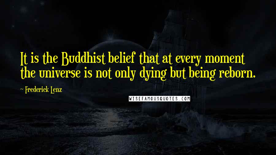 Frederick Lenz Quotes: It is the Buddhist belief that at every moment the universe is not only dying but being reborn.