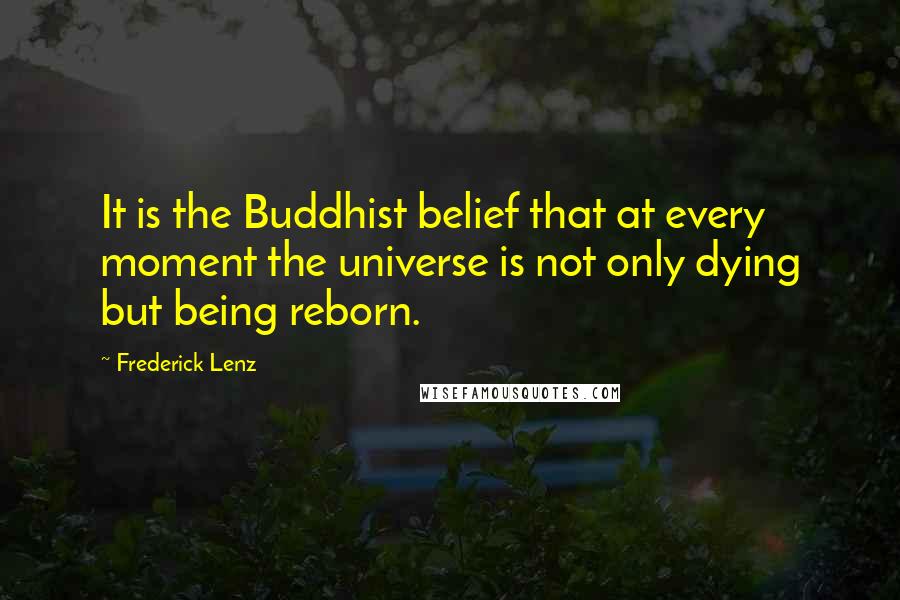 Frederick Lenz Quotes: It is the Buddhist belief that at every moment the universe is not only dying but being reborn.