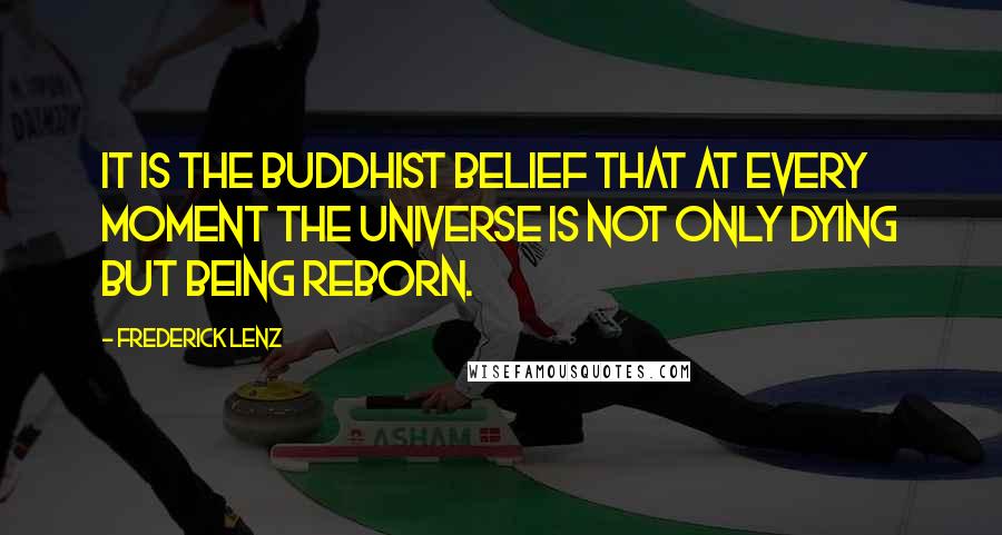 Frederick Lenz Quotes: It is the Buddhist belief that at every moment the universe is not only dying but being reborn.