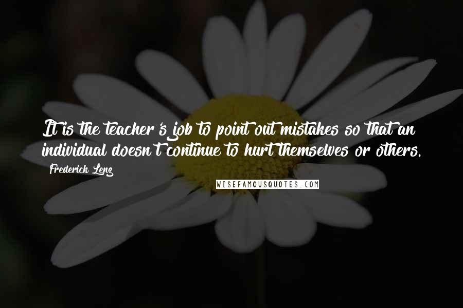 Frederick Lenz Quotes: It is the teacher's job to point out mistakes so that an individual doesn't continue to hurt themselves or others.