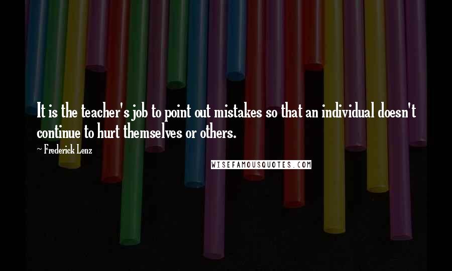 Frederick Lenz Quotes: It is the teacher's job to point out mistakes so that an individual doesn't continue to hurt themselves or others.