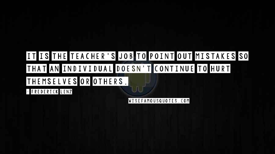 Frederick Lenz Quotes: It is the teacher's job to point out mistakes so that an individual doesn't continue to hurt themselves or others.