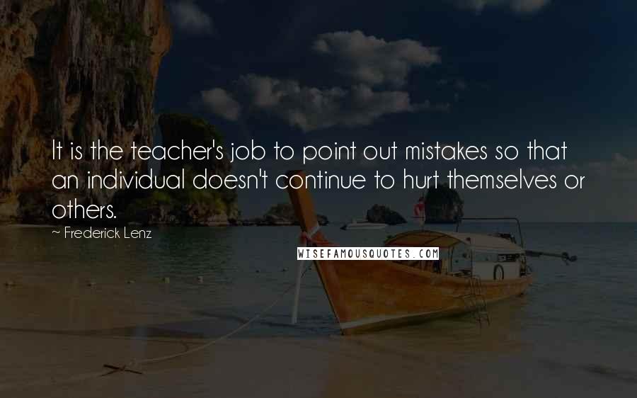 Frederick Lenz Quotes: It is the teacher's job to point out mistakes so that an individual doesn't continue to hurt themselves or others.