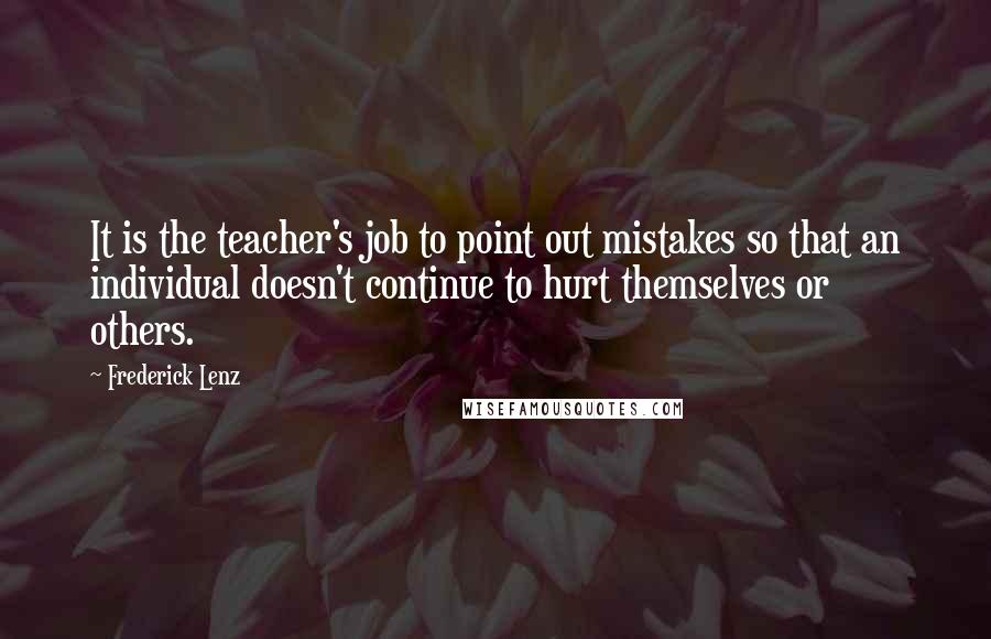 Frederick Lenz Quotes: It is the teacher's job to point out mistakes so that an individual doesn't continue to hurt themselves or others.