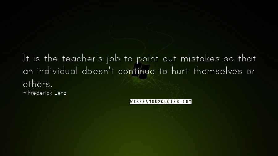 Frederick Lenz Quotes: It is the teacher's job to point out mistakes so that an individual doesn't continue to hurt themselves or others.