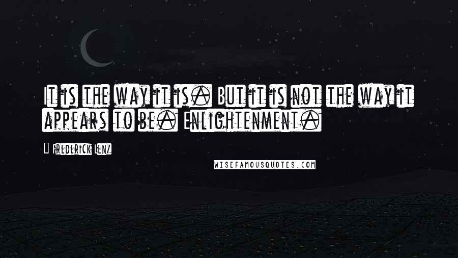 Frederick Lenz Quotes: It is the way it is. But it is not the way it appears to be. Enlightenment.