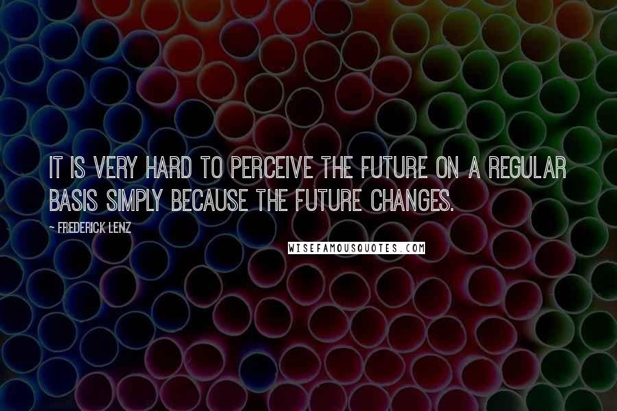 Frederick Lenz Quotes: It is very hard to perceive the future on a regular basis simply because the future changes.