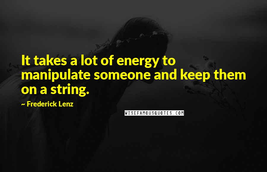 Frederick Lenz Quotes: It takes a lot of energy to manipulate someone and keep them on a string.