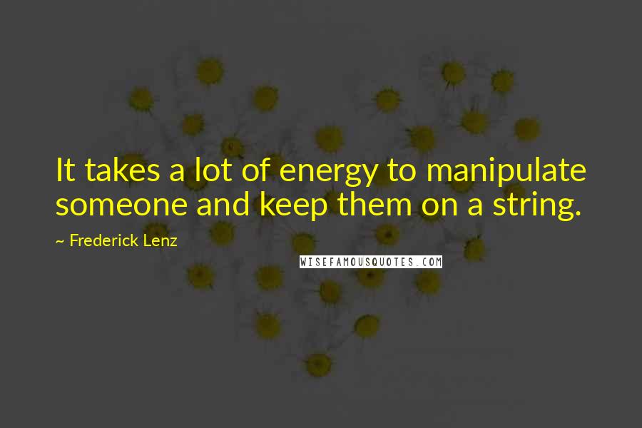 Frederick Lenz Quotes: It takes a lot of energy to manipulate someone and keep them on a string.