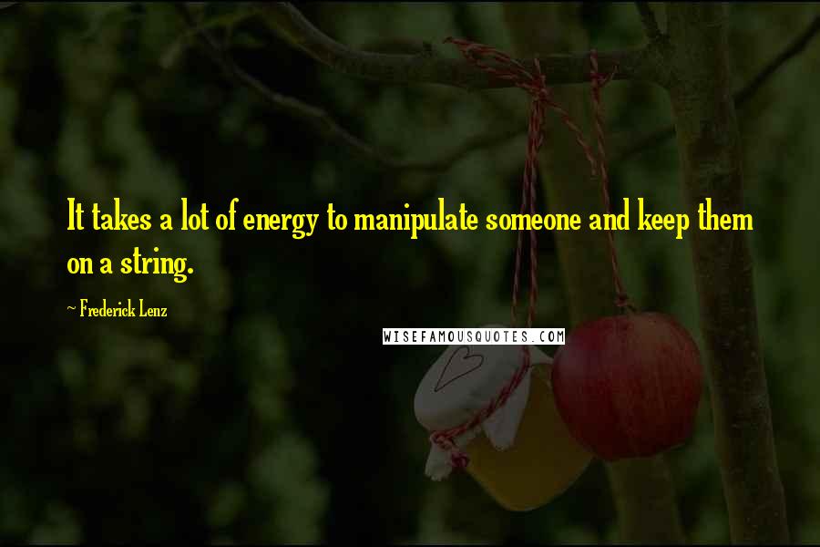 Frederick Lenz Quotes: It takes a lot of energy to manipulate someone and keep them on a string.