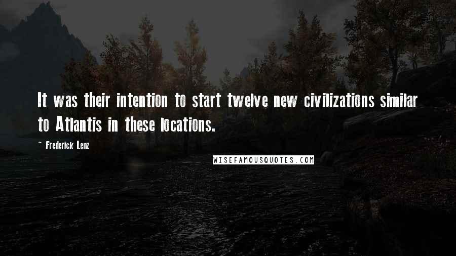 Frederick Lenz Quotes: It was their intention to start twelve new civilizations similar to Atlantis in these locations.