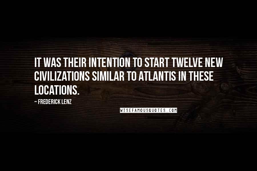 Frederick Lenz Quotes: It was their intention to start twelve new civilizations similar to Atlantis in these locations.