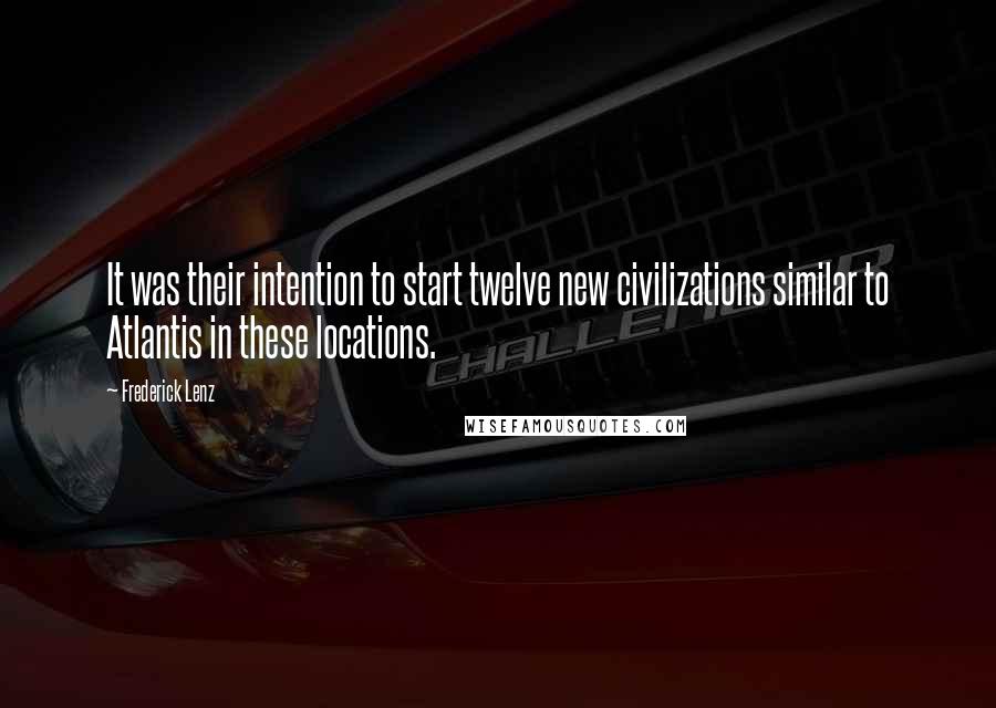 Frederick Lenz Quotes: It was their intention to start twelve new civilizations similar to Atlantis in these locations.