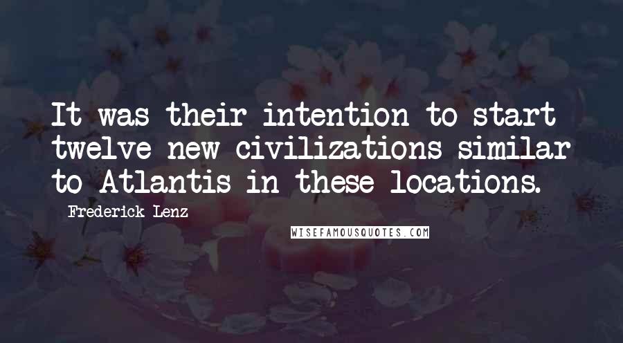 Frederick Lenz Quotes: It was their intention to start twelve new civilizations similar to Atlantis in these locations.