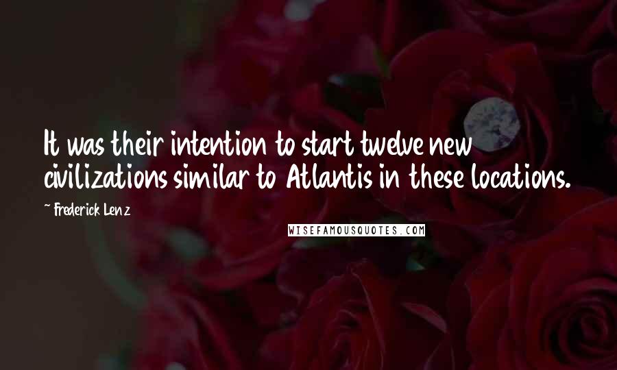 Frederick Lenz Quotes: It was their intention to start twelve new civilizations similar to Atlantis in these locations.