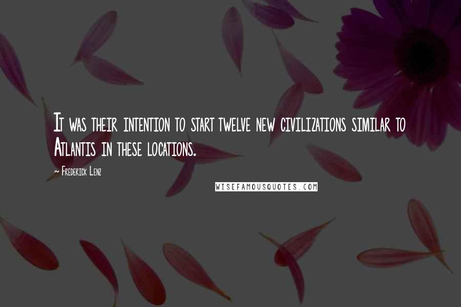 Frederick Lenz Quotes: It was their intention to start twelve new civilizations similar to Atlantis in these locations.