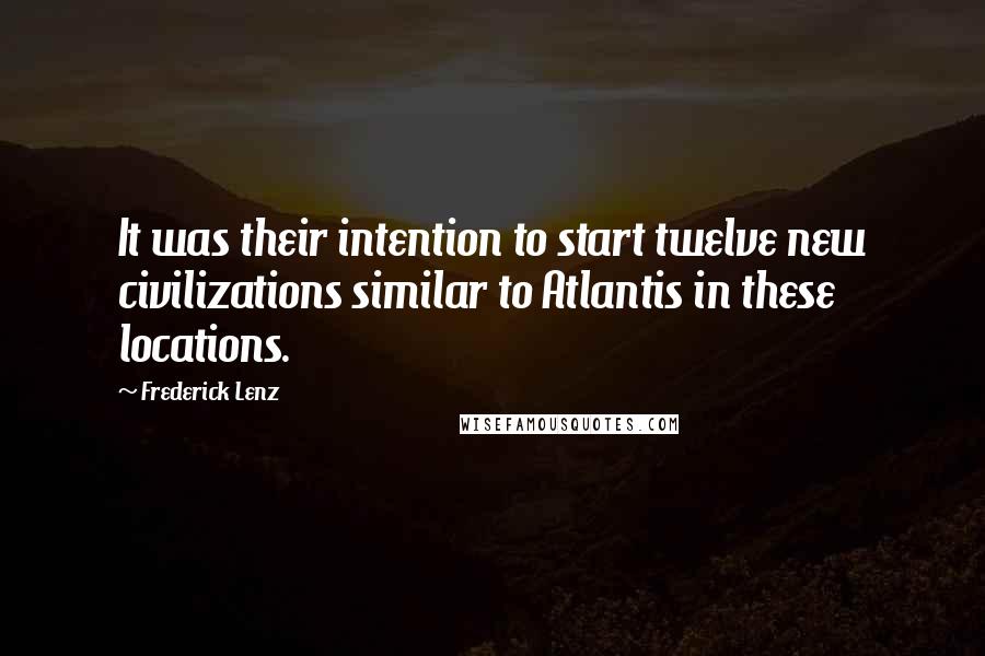 Frederick Lenz Quotes: It was their intention to start twelve new civilizations similar to Atlantis in these locations.