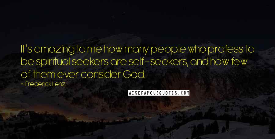 Frederick Lenz Quotes: It's amazing to me how many people who profess to be spiritual seekers are self-seekers, and how few of them ever consider God.
