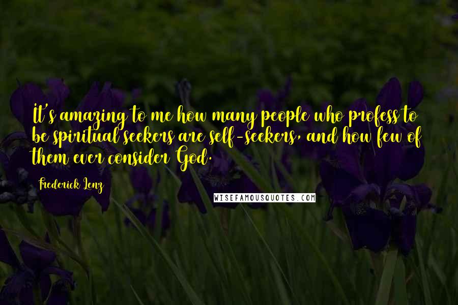 Frederick Lenz Quotes: It's amazing to me how many people who profess to be spiritual seekers are self-seekers, and how few of them ever consider God.
