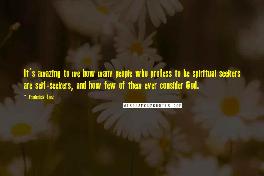 Frederick Lenz Quotes: It's amazing to me how many people who profess to be spiritual seekers are self-seekers, and how few of them ever consider God.