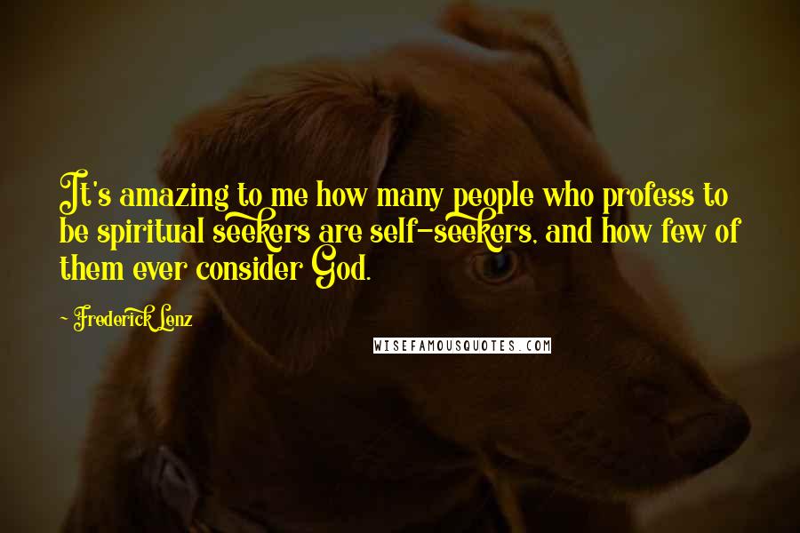 Frederick Lenz Quotes: It's amazing to me how many people who profess to be spiritual seekers are self-seekers, and how few of them ever consider God.