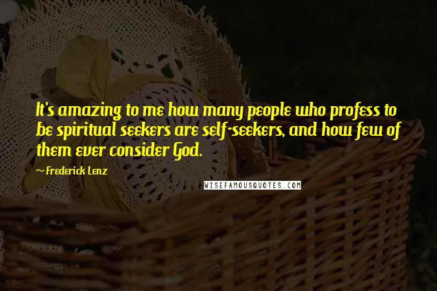 Frederick Lenz Quotes: It's amazing to me how many people who profess to be spiritual seekers are self-seekers, and how few of them ever consider God.