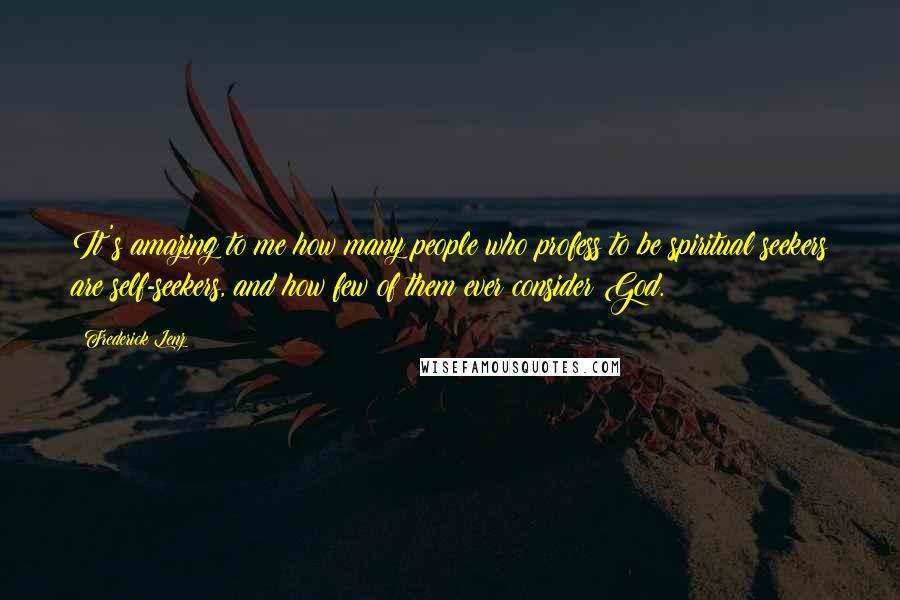 Frederick Lenz Quotes: It's amazing to me how many people who profess to be spiritual seekers are self-seekers, and how few of them ever consider God.