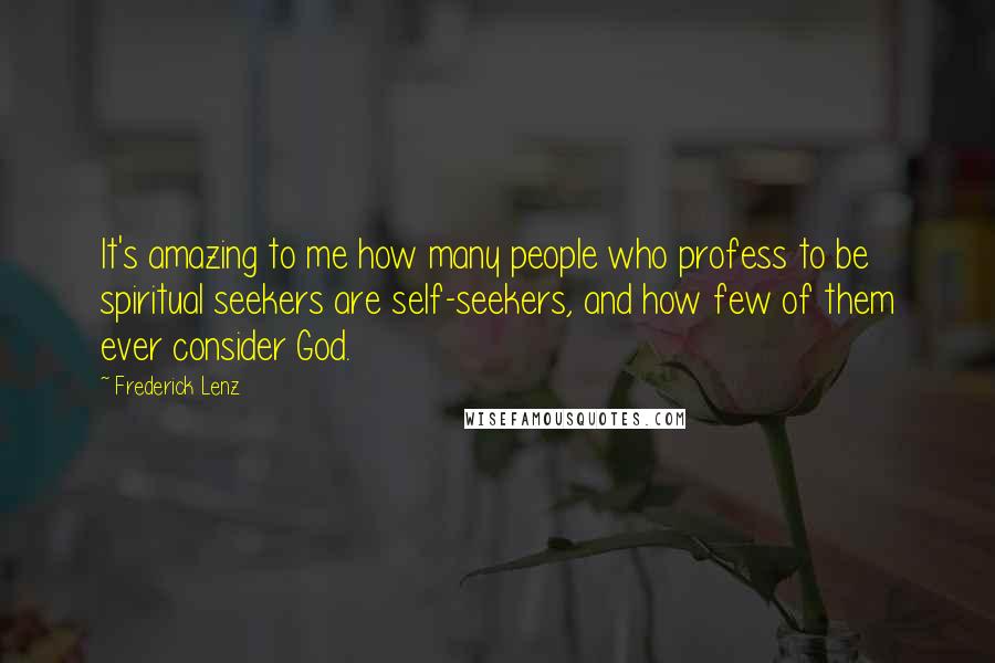 Frederick Lenz Quotes: It's amazing to me how many people who profess to be spiritual seekers are self-seekers, and how few of them ever consider God.