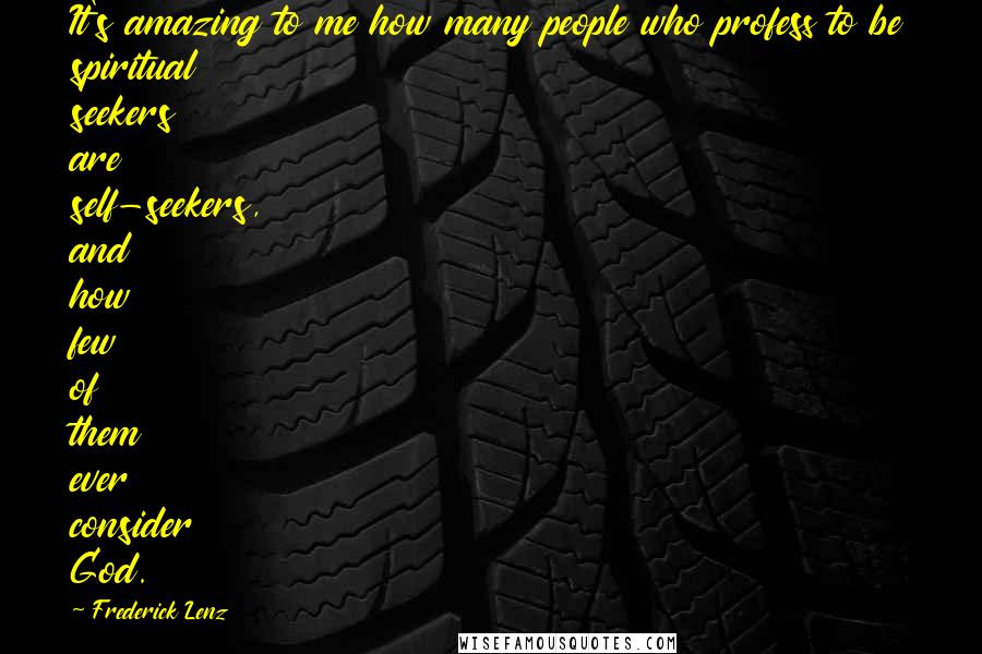 Frederick Lenz Quotes: It's amazing to me how many people who profess to be spiritual seekers are self-seekers, and how few of them ever consider God.
