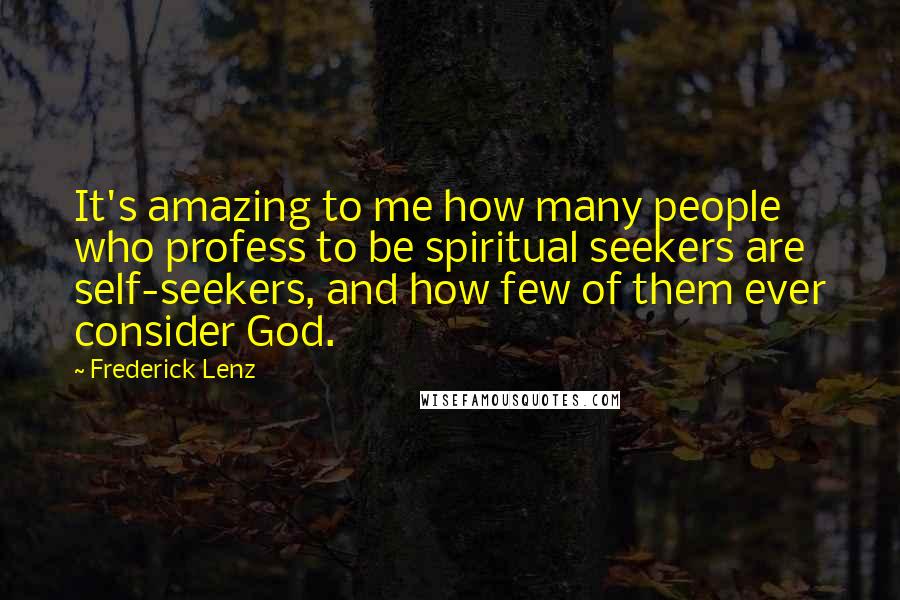Frederick Lenz Quotes: It's amazing to me how many people who profess to be spiritual seekers are self-seekers, and how few of them ever consider God.