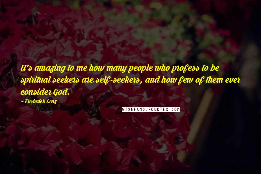 Frederick Lenz Quotes: It's amazing to me how many people who profess to be spiritual seekers are self-seekers, and how few of them ever consider God.