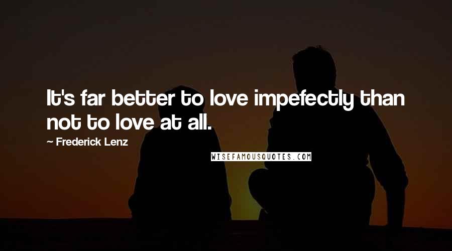 Frederick Lenz Quotes: It's far better to love impefectly than not to love at all.