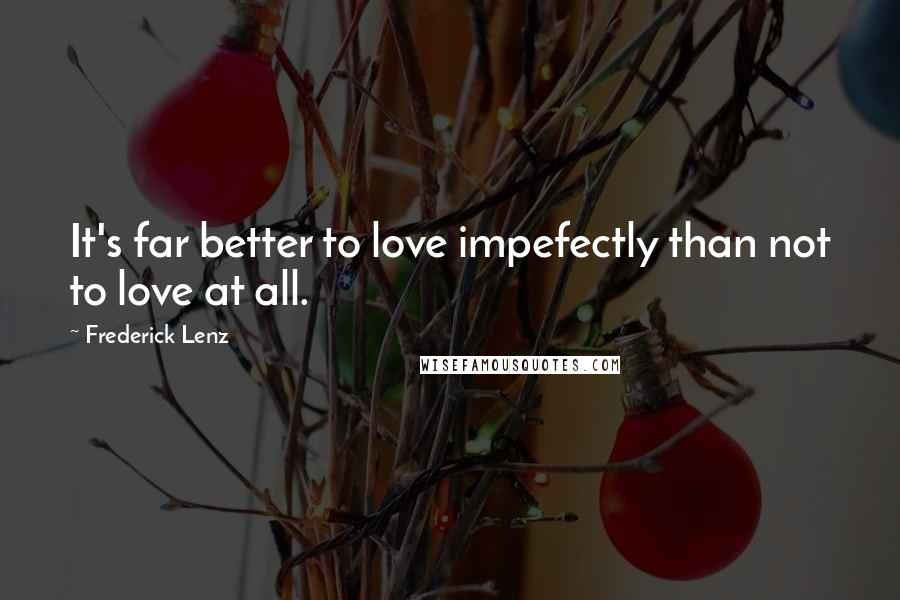 Frederick Lenz Quotes: It's far better to love impefectly than not to love at all.