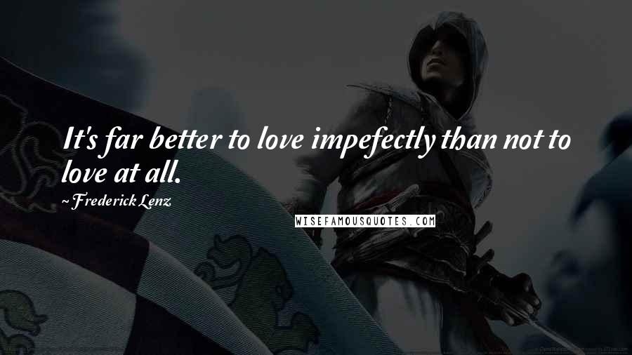 Frederick Lenz Quotes: It's far better to love impefectly than not to love at all.