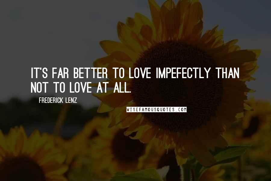 Frederick Lenz Quotes: It's far better to love impefectly than not to love at all.