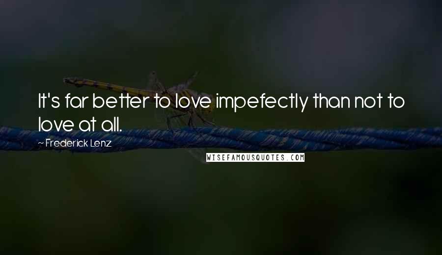 Frederick Lenz Quotes: It's far better to love impefectly than not to love at all.