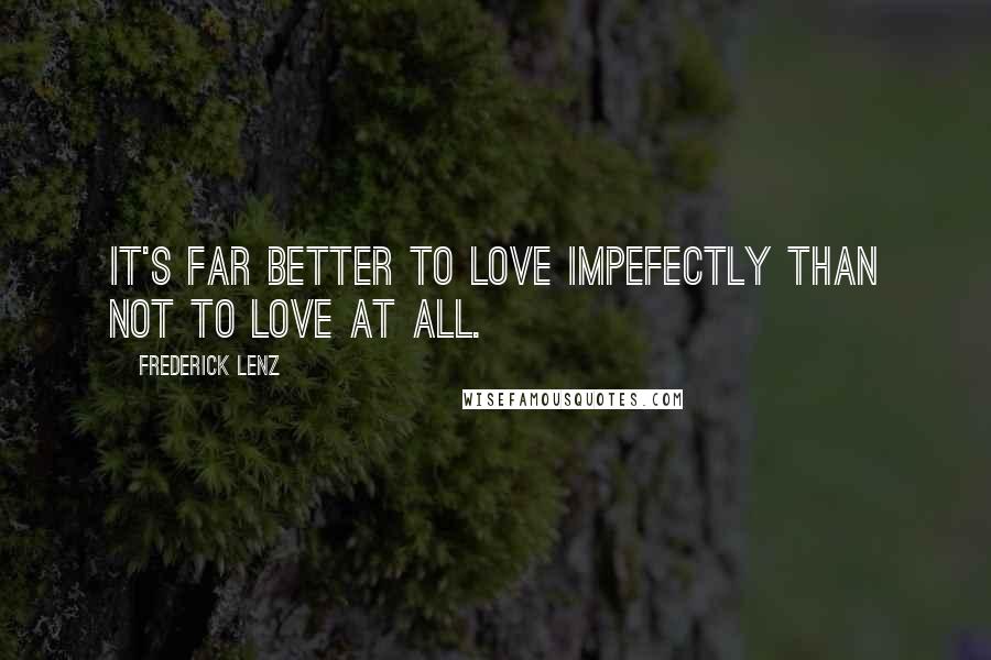 Frederick Lenz Quotes: It's far better to love impefectly than not to love at all.