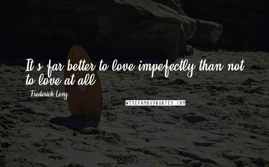 Frederick Lenz Quotes: It's far better to love impefectly than not to love at all.