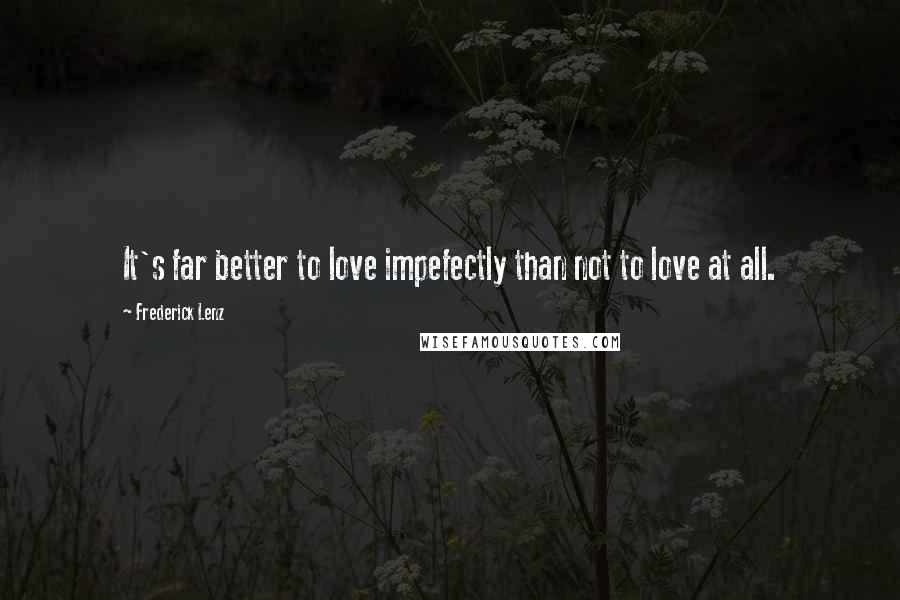 Frederick Lenz Quotes: It's far better to love impefectly than not to love at all.