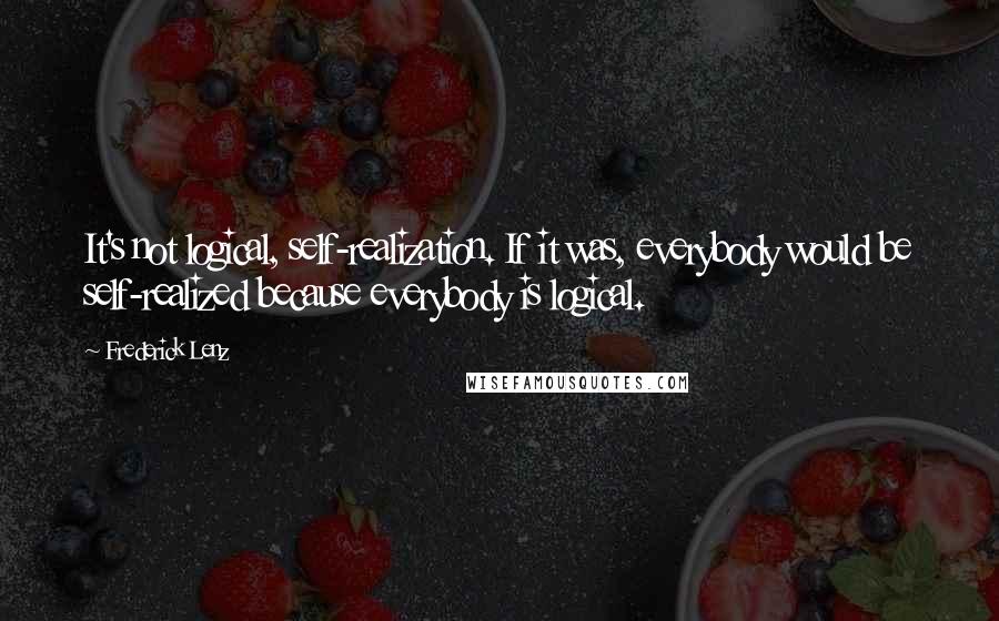 Frederick Lenz Quotes: It's not logical, self-realization. If it was, everybody would be self-realized because everybody is logical.
